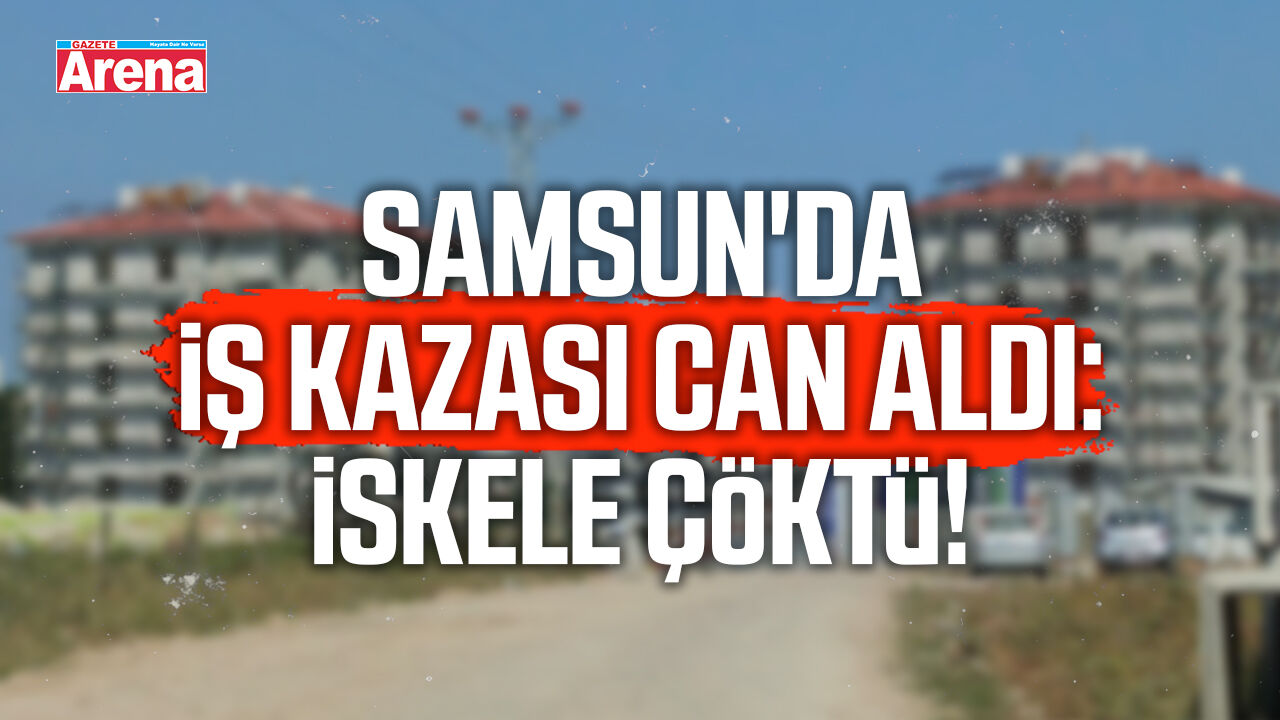 Samsun'da iş kazası can aldı: İskele çöktü!