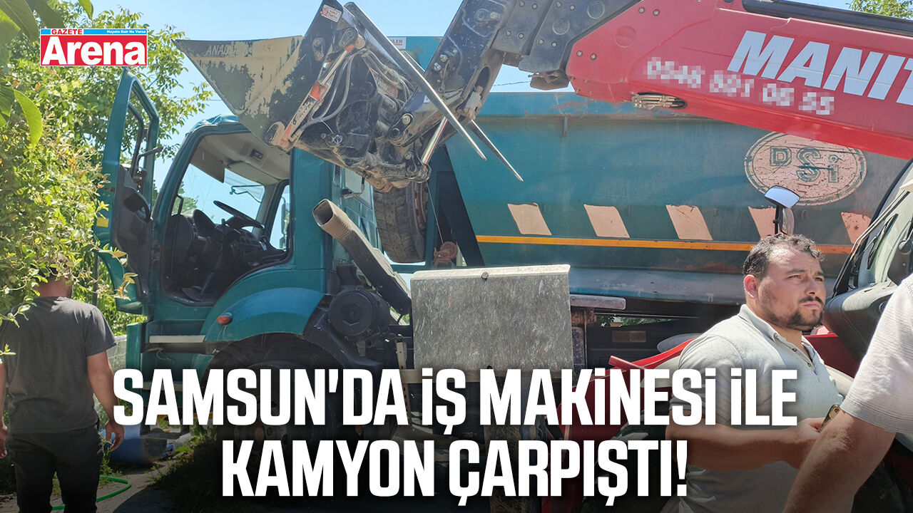 Samsun'da iş makinesi ile kamyon çarpıştı!