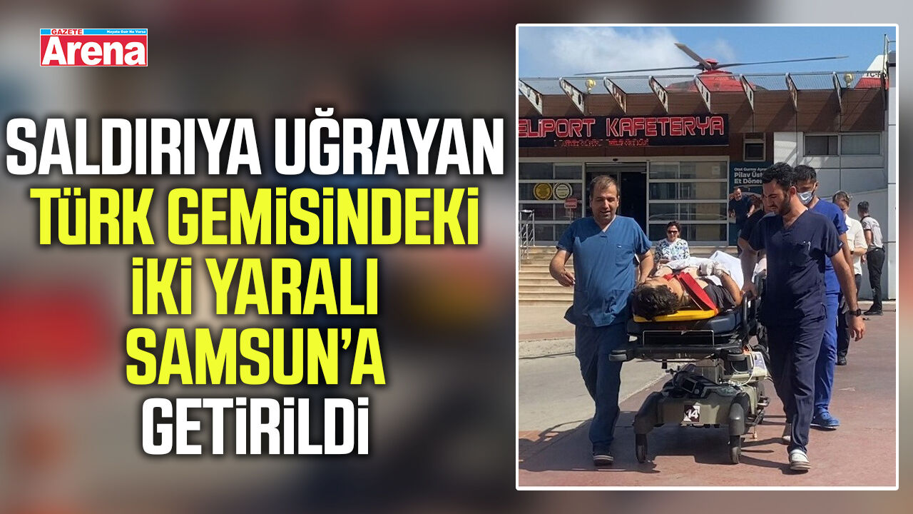 Vurulan Türk gemisindeki iki yaralı Samsun’a getirildi