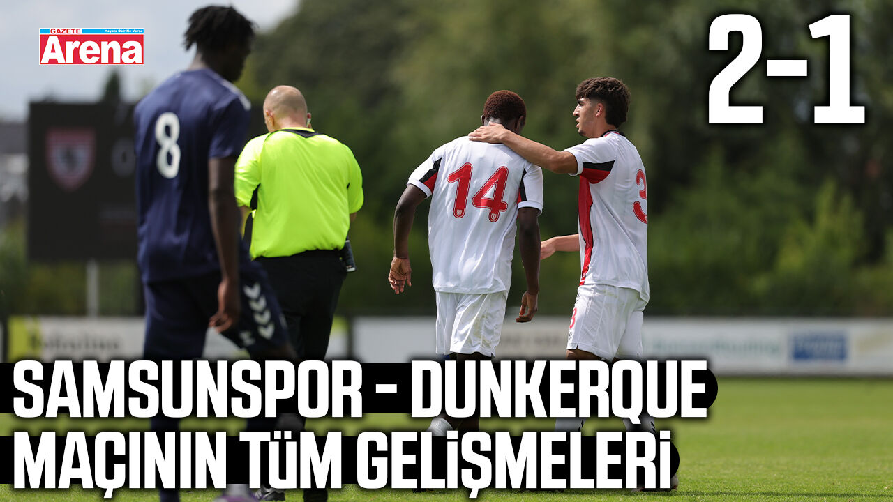 Samsunspor - Dunkerque maçının tüm gelişmeleri