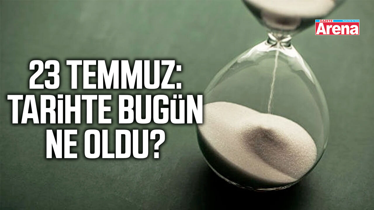 23 Temmuz: Tarihte bugün ne oldu?