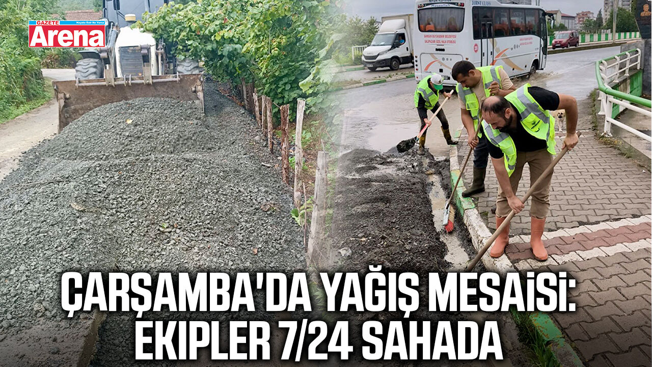 Çarşamba'da yağış mesaisi: Ekipler 7/24 sahada