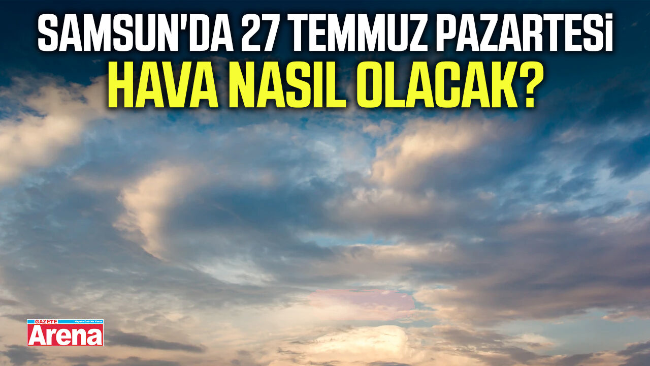 Samsun'da 27 Temmuz Pazartesi hava nasıl olacak?