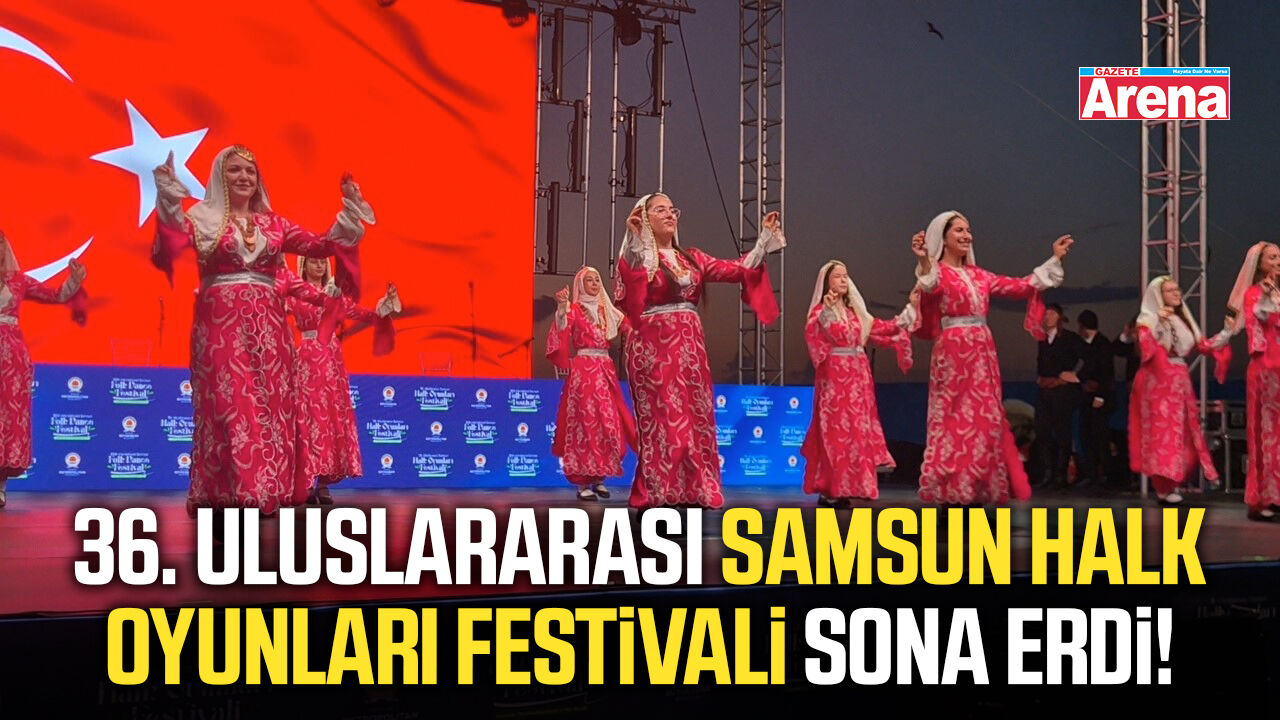 36. Uluslararası Samsun Halk Oyunları Festivali sona erdi!