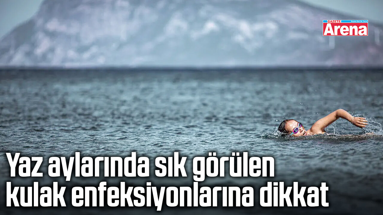 Yaz aylarında sık görülen kulak enfeksiyonlarına dikkat