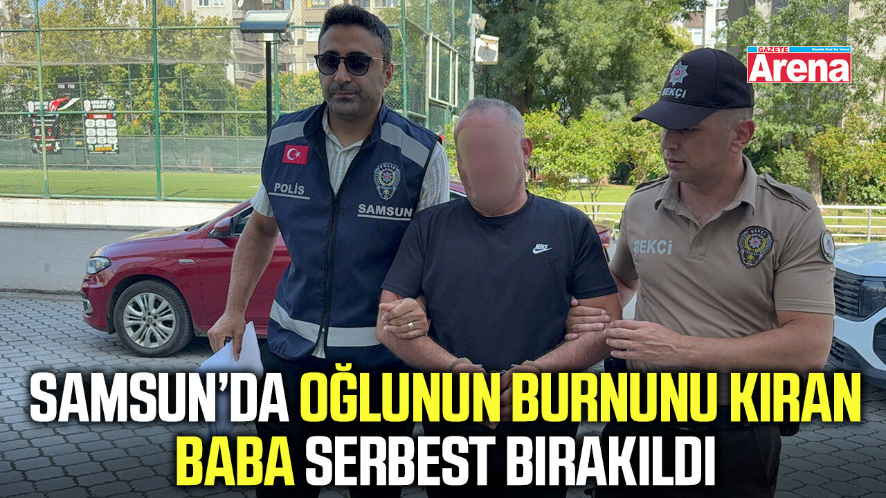 Samsun’da oğlunun burnunu kıran baba serbest bırakıldı