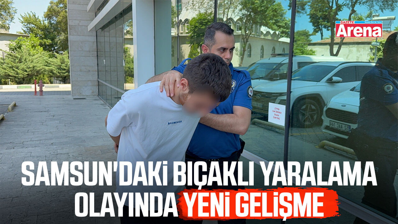 Samsun'daki bıçaklı yaralama olayında yeni gelişme