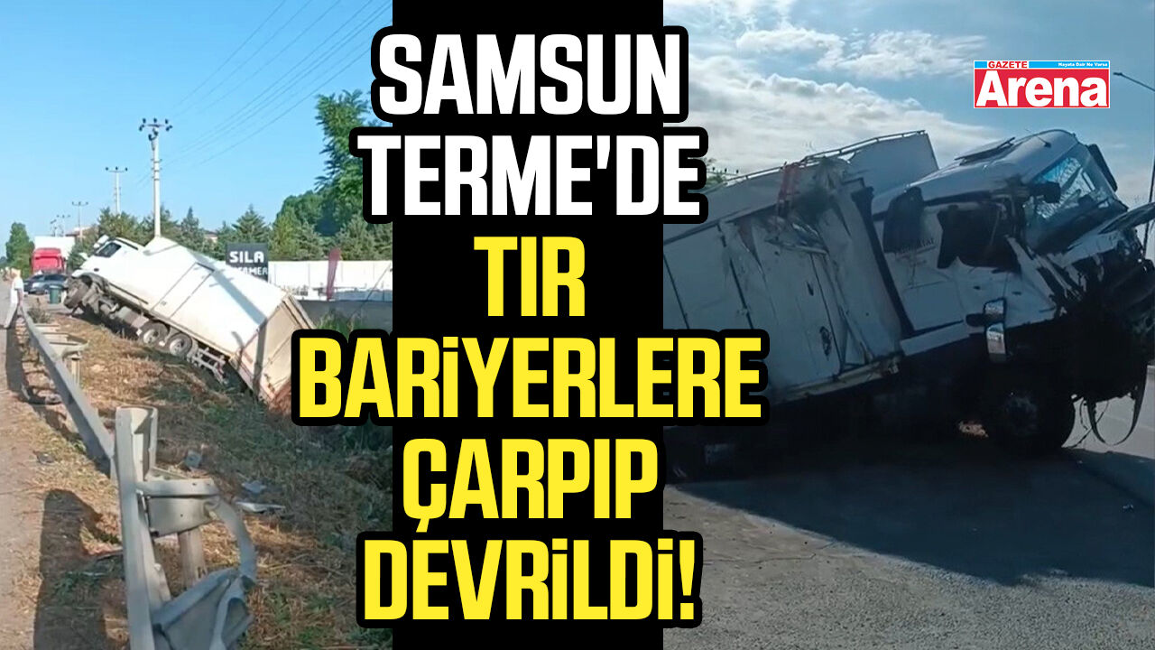 Samsun Terme'de tır bariyerlere çarpıp devrildi!