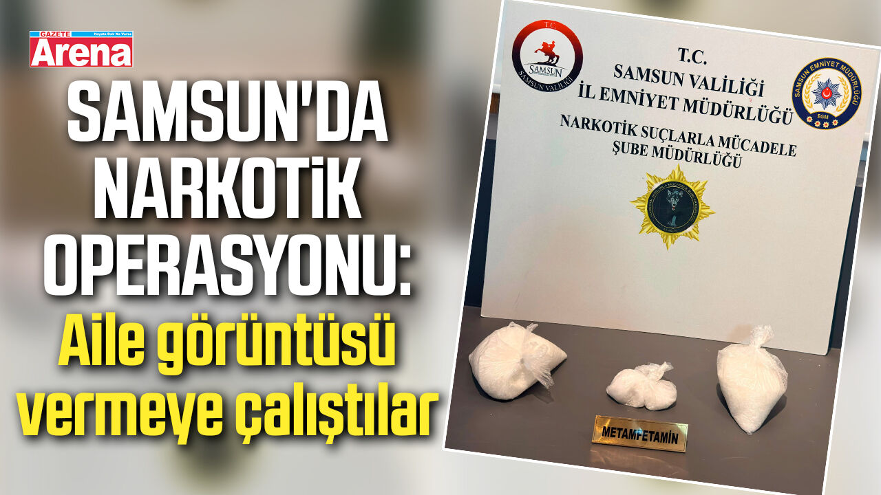 Samsun'da narkotik operasyon: Aile görüntüsü vermeye çalıştılar