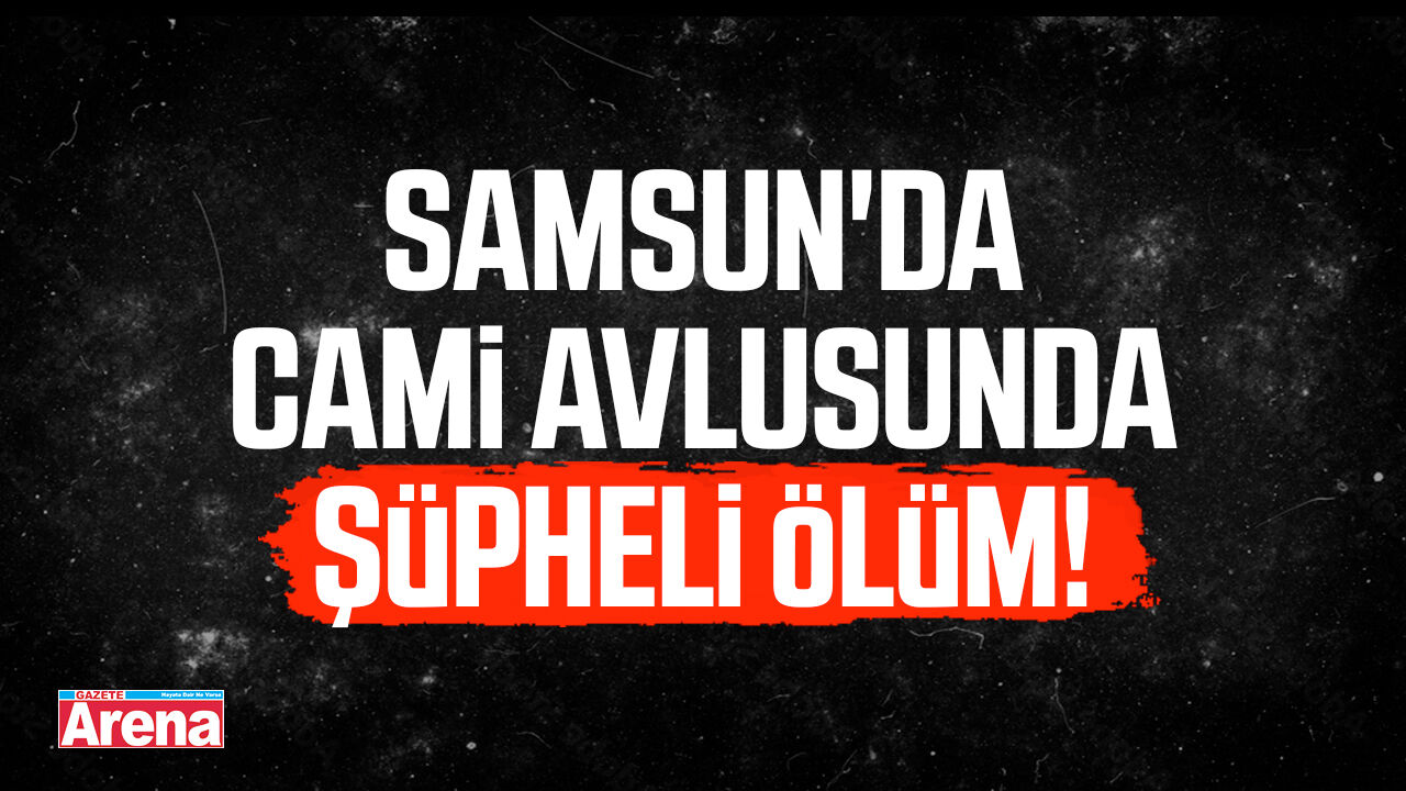 Samsun'da cami avlusunda şüpheli ölüm!
