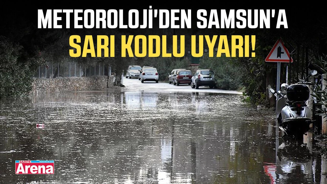 Samsun için sarı kodlu kuvvetli sağanak uyarısı!