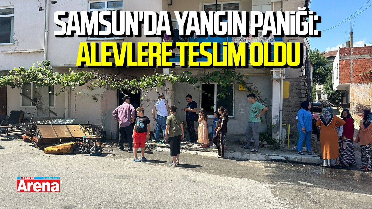Samsun'da yangın paniği: Alevlere teslim oldu