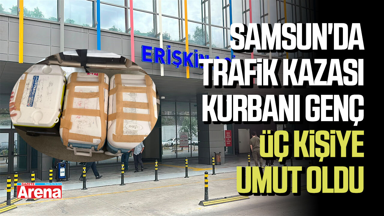Samsun'da trafik kazası kurbanı genç üç kişiye umut oldu