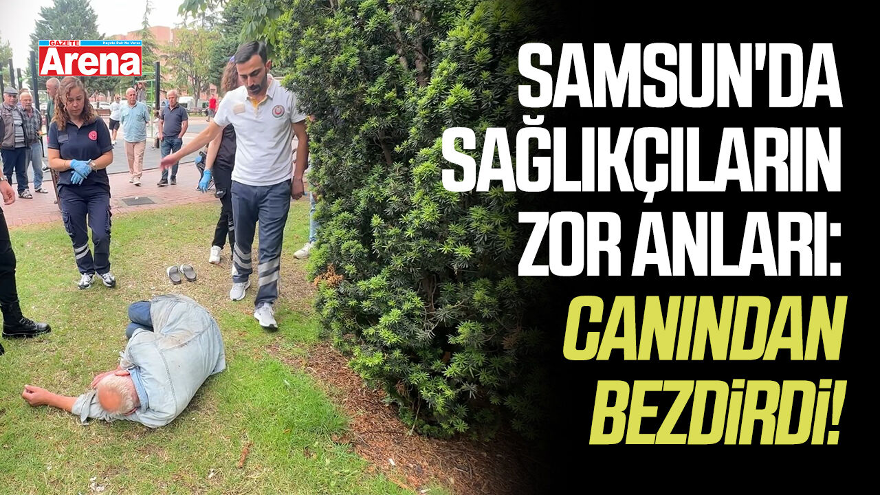 Samsun'da sağlıkçıların zor anları: Canından bezdirdi!