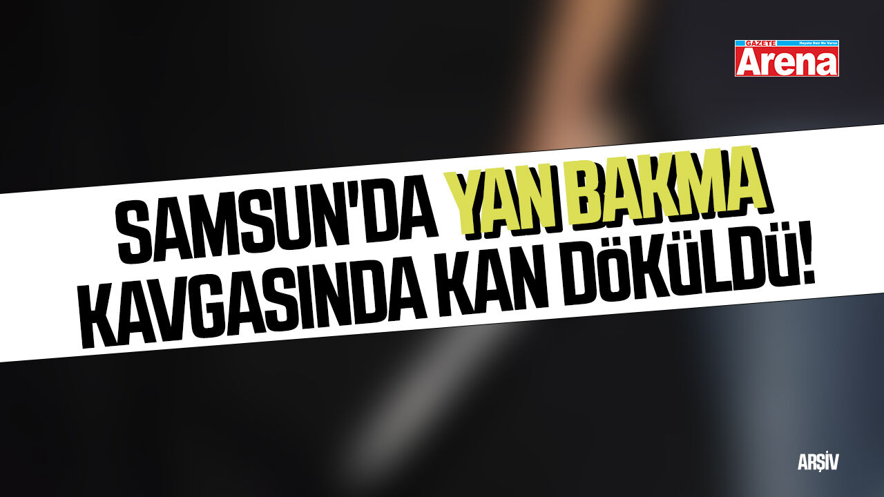Samsun'da yan bakma kavgasında kan döküldü!