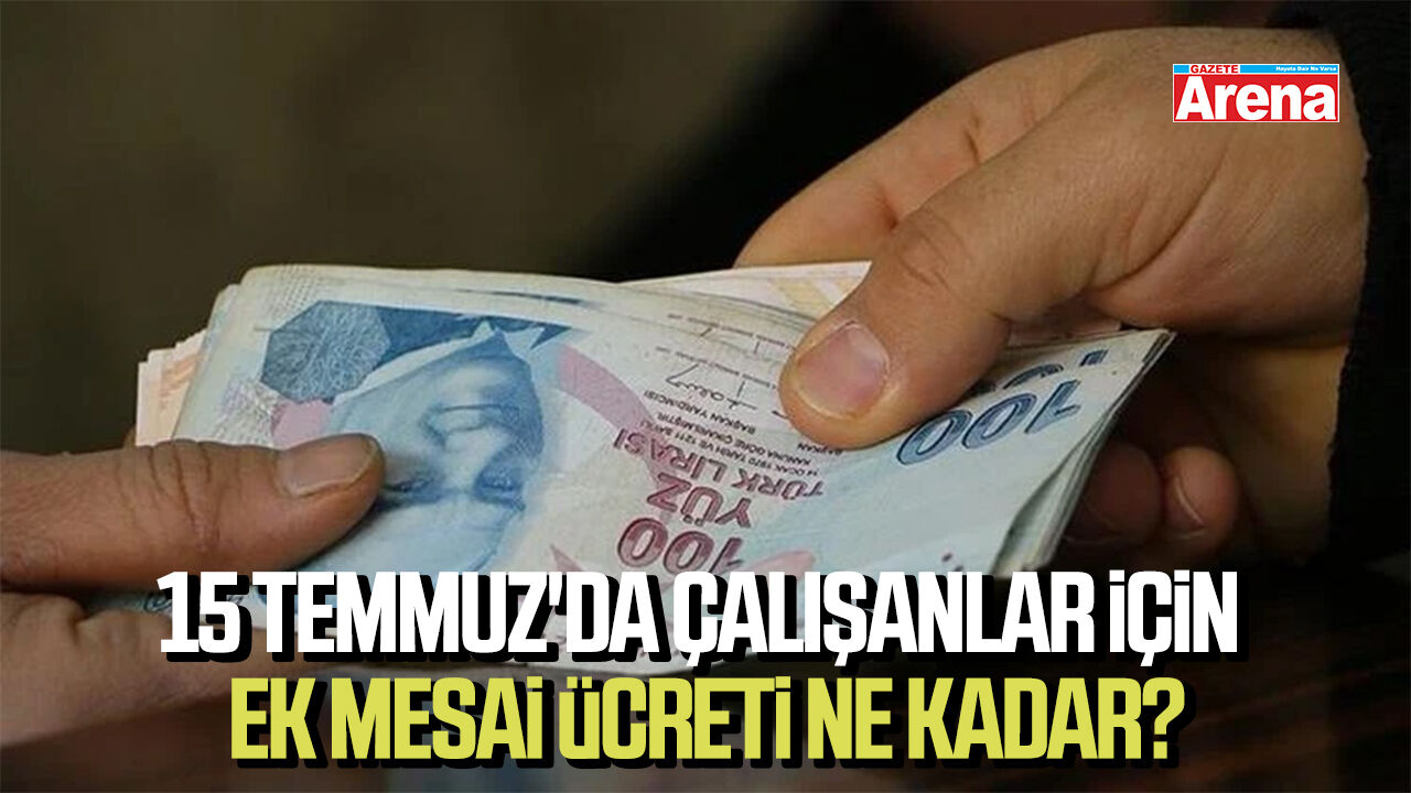 15 Temmuz'da çalışanlar ek mesai ücreti ne kadar?