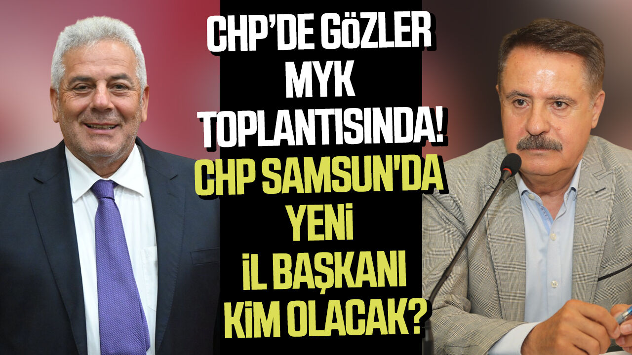 CHP Samsun'da yeni il başkanı kim olacak?
