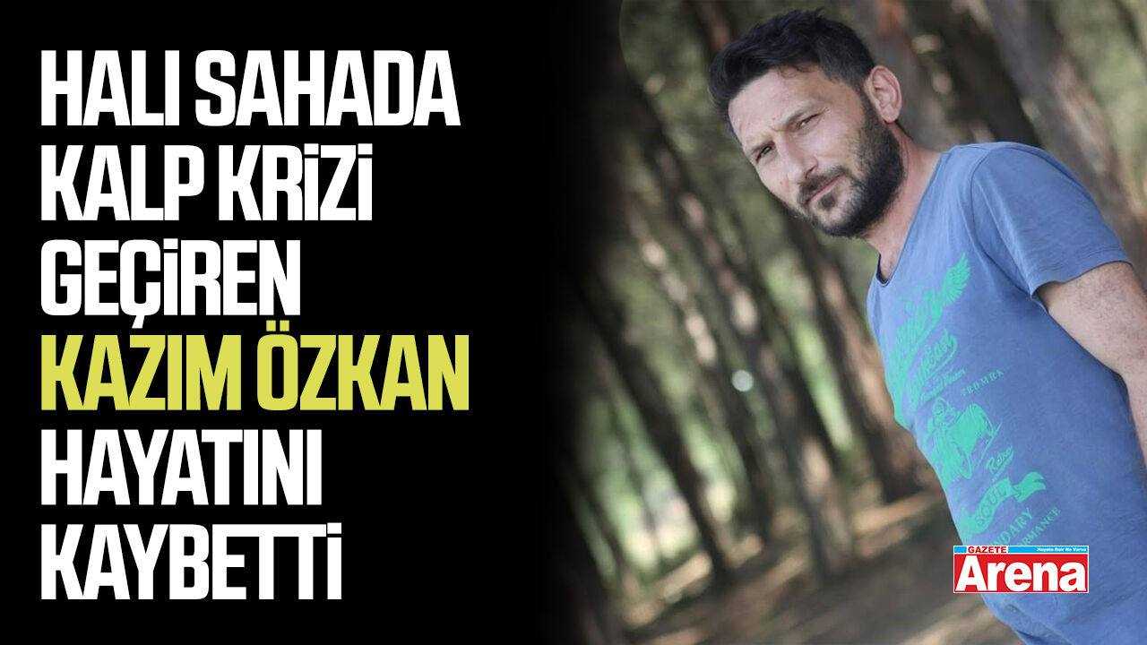 Halı sahada kalp krizi geçiren Kazım Özkan hayatını kaybetti