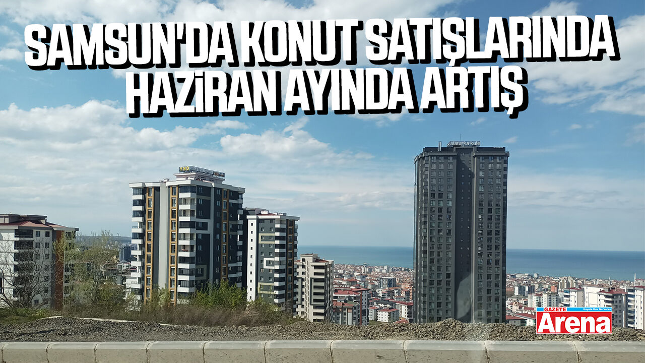 Samsun'da konut satışlarında haziran ayında artış