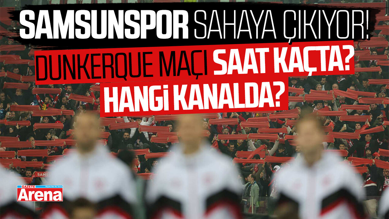 Samsunspor Dunkerque maçı ne zaman? Saat kaçta?