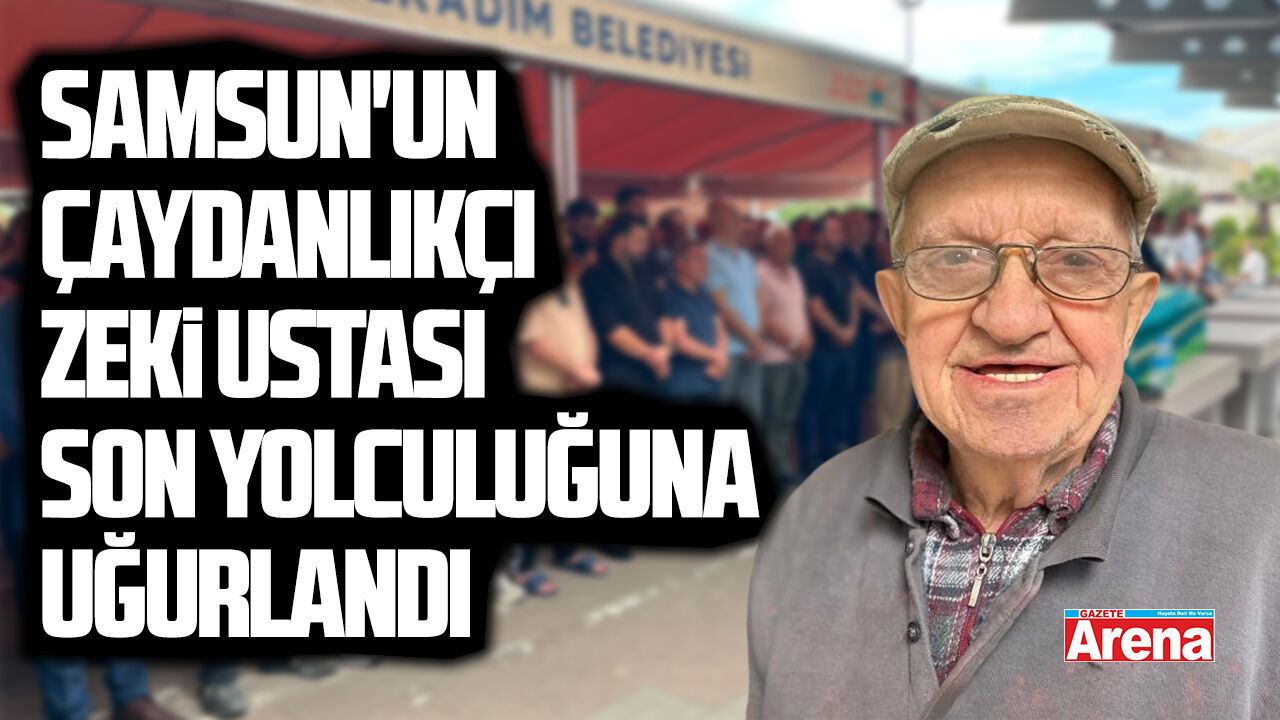 Samsun'un tanınan esnafı Çaydanlıkçı Zeki Usta son yolculuğuna uğurlandı