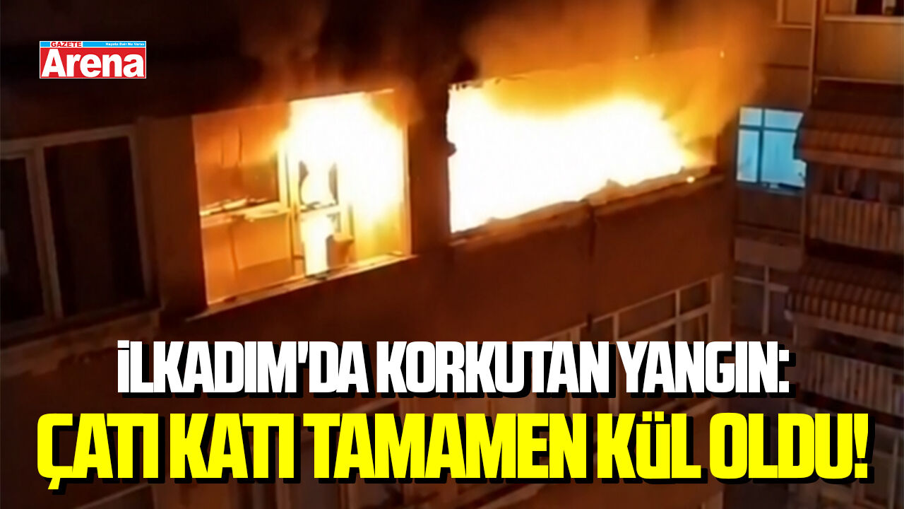 İlkadım'da korkutan yangın: Çatı katı kül oldu!