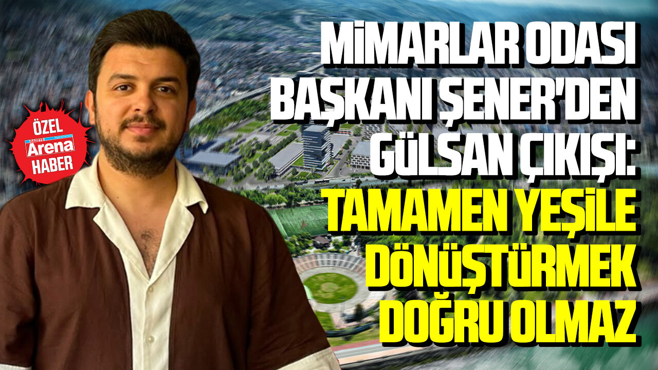 Mimarlar Odası Başkanı Şener'den Gülsan çıkışı: Tamamen yeşile dönüştürmek doğru olmaz