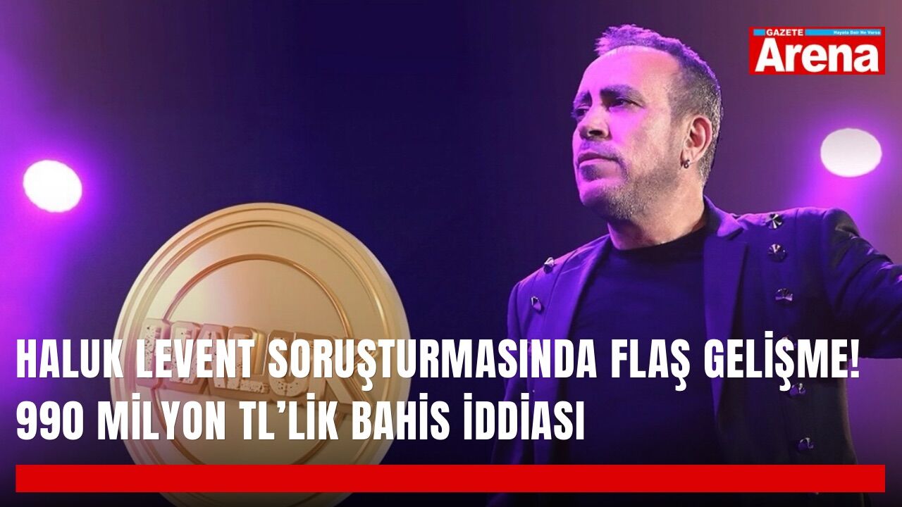 Haluk Levent soruşturmasında flaş gelişme! 990 milyon TL’lik bahis iddiası
