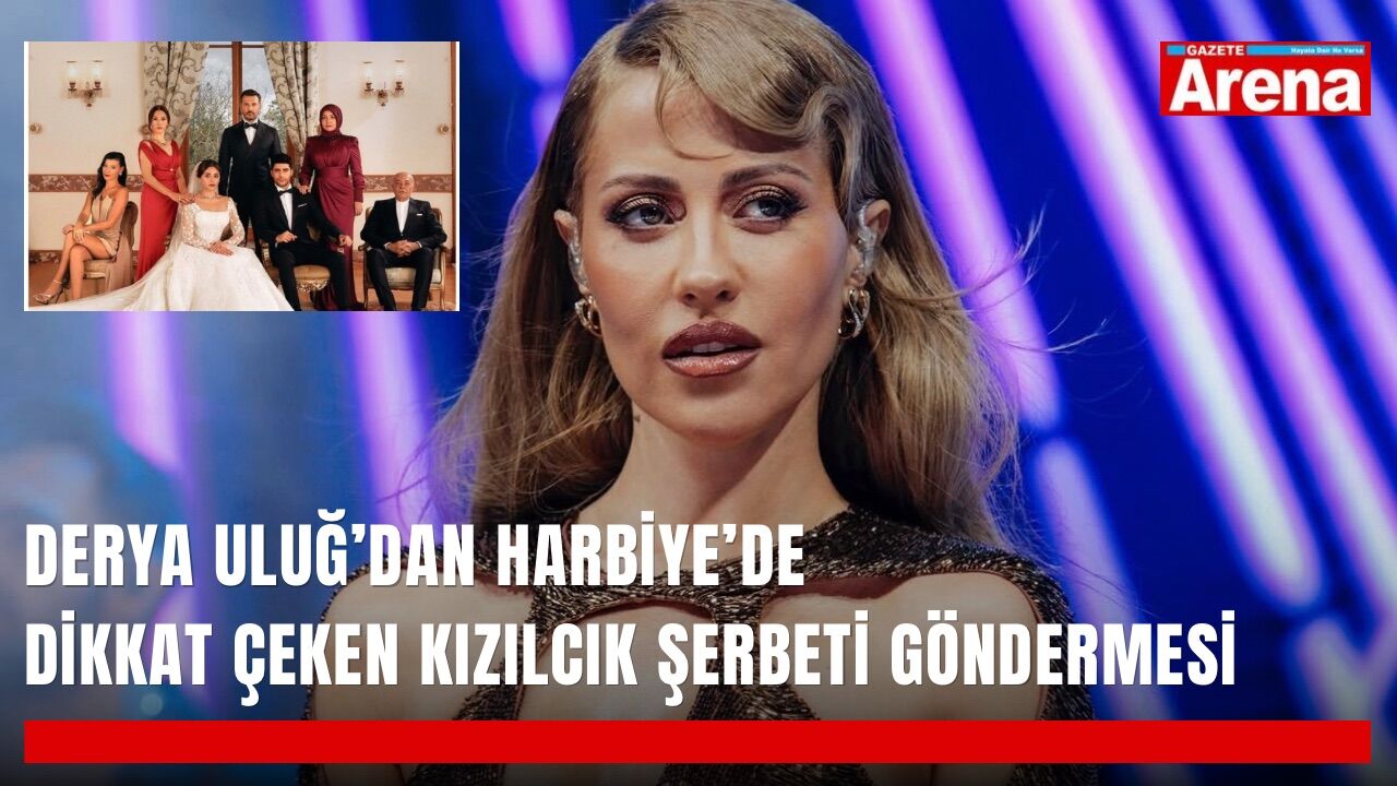 Derya Uluğ’dan Harbiye’de dikkat çeken Kızılcık Şerbeti göndermesi