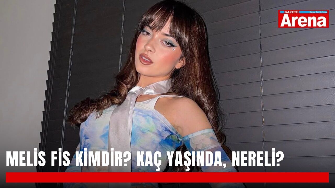 Melis Fis kimdir? Kaç yaşında, nereli?