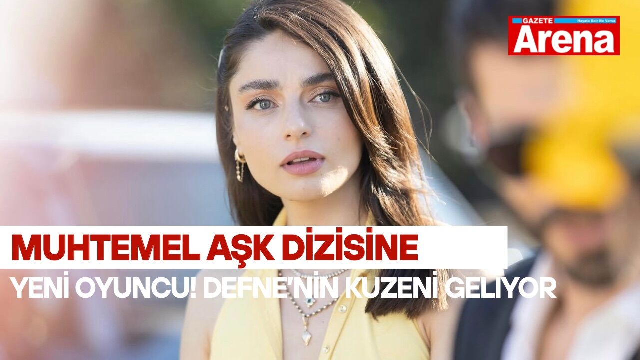 Muhtemel Aşk dizisine yeni oyuncu! Defne’nin kuzeni geliyor