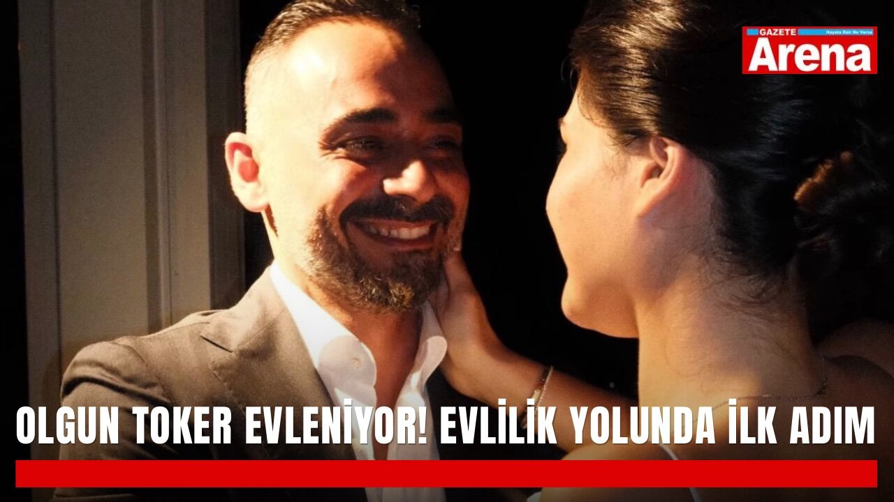 Olgun Toker evleniyor! Evlilik yolunda ilk adım