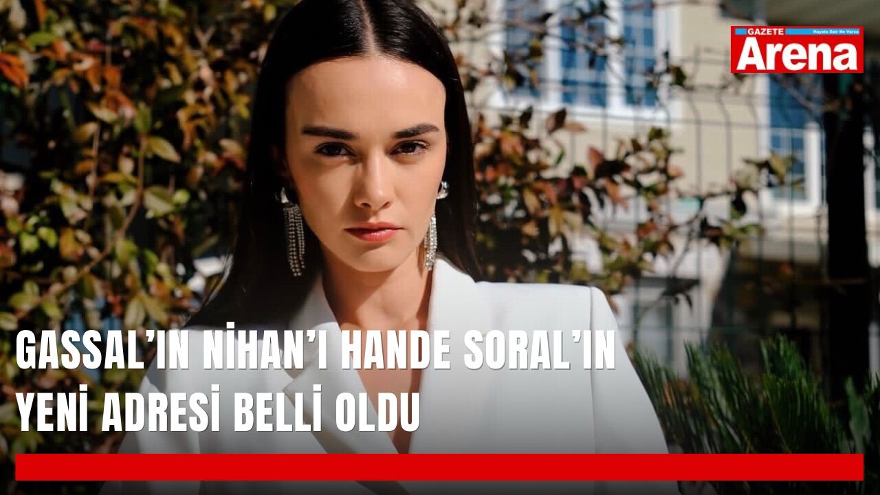 Gassal’ın Nihan’ı Hande Soral’ın yeni adresi belli oldu