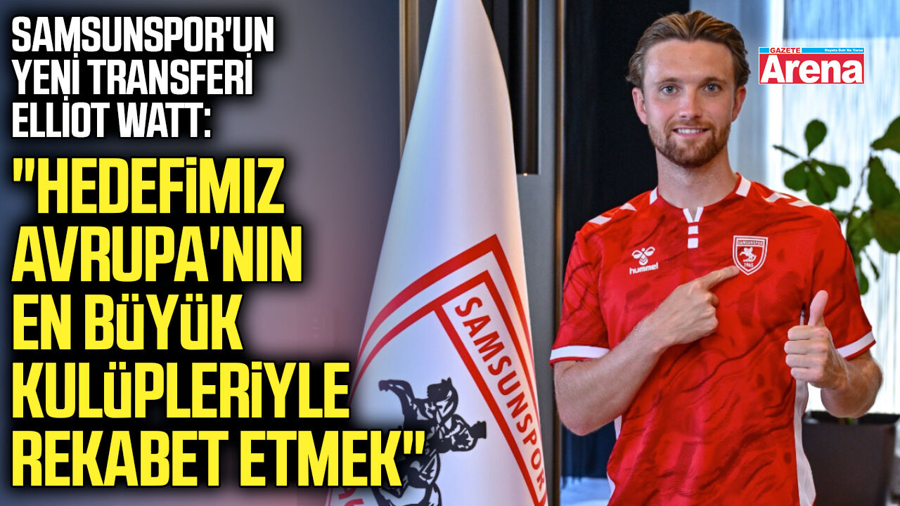 Samsunspor'un yeni transferi Elliot Watt'tan Avrupa mesajı