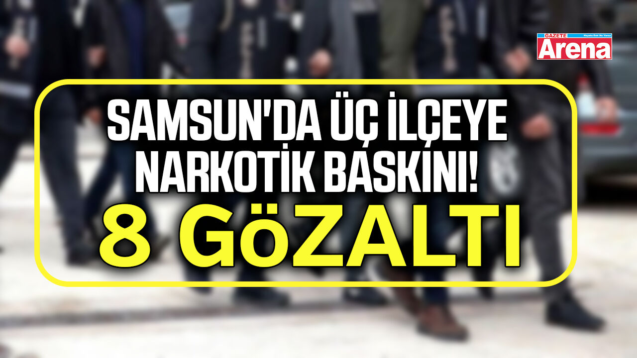 Samsun'da üç ilçeye narkotik baskını! 8 gözaltı