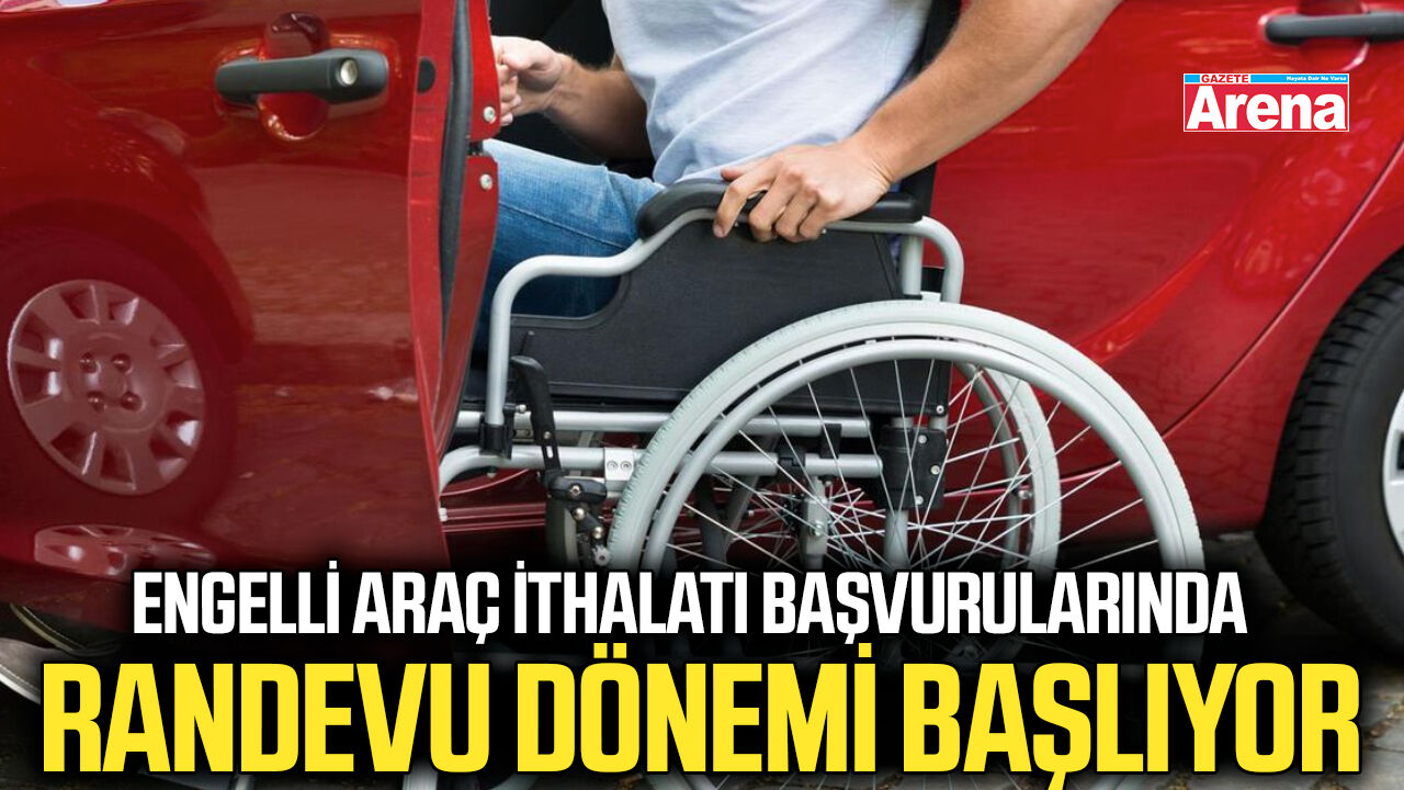 Engelli araç ithalatı başvurularında randevu dönemi başlıyor