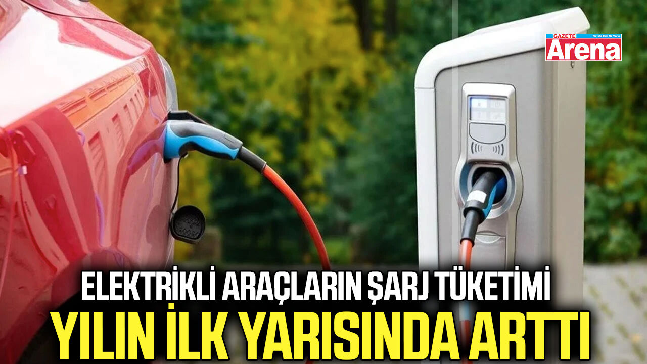 Elektrikli araçların şarj tüketimi yılın ilk yarısında arttı