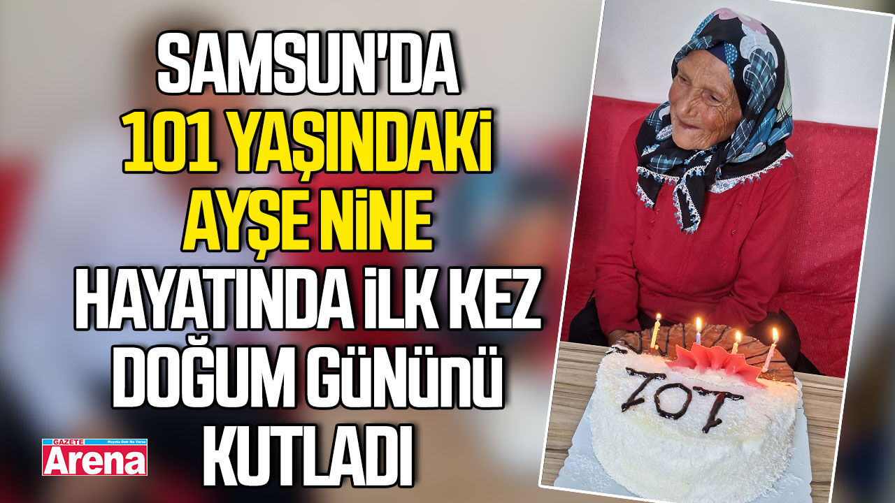 Samsun'da 101 yaşındaki Ayşe nine ilk kez doğum günü kutladı