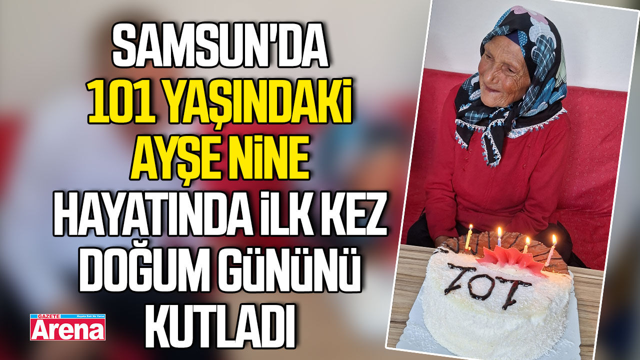 Samsun'da 101 yaşındaki Ayşe nine ilk kez doğum günü kutladı
