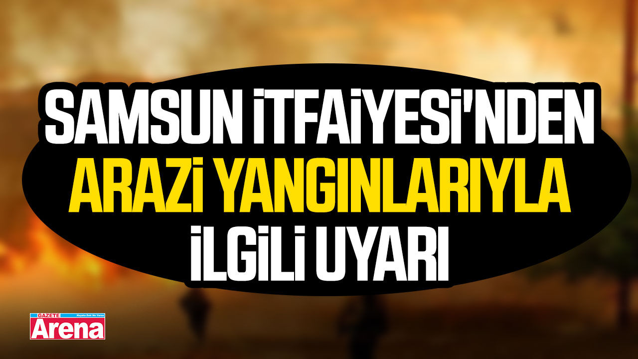 Samsun İtfaiyesi'nden arazi yangınlarıyla ilgili uyarı