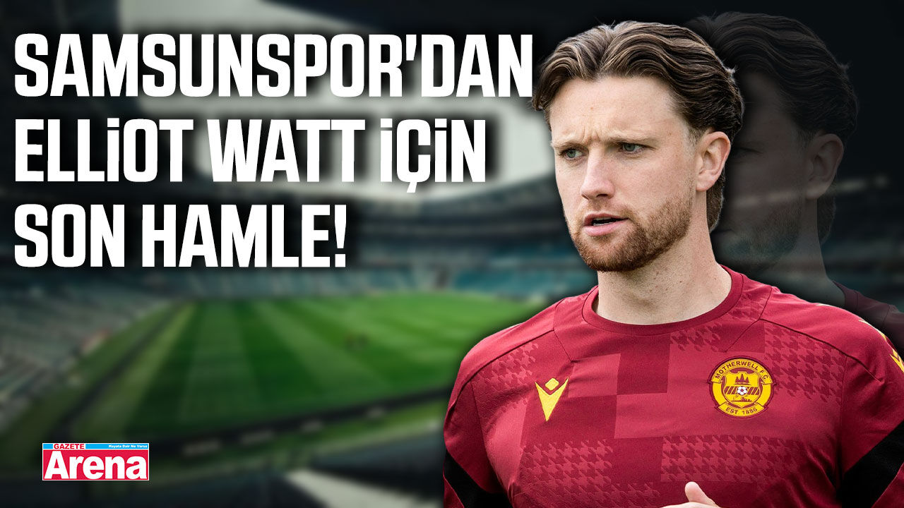 Samsunspor'dan Elliot Watt için son hamle!