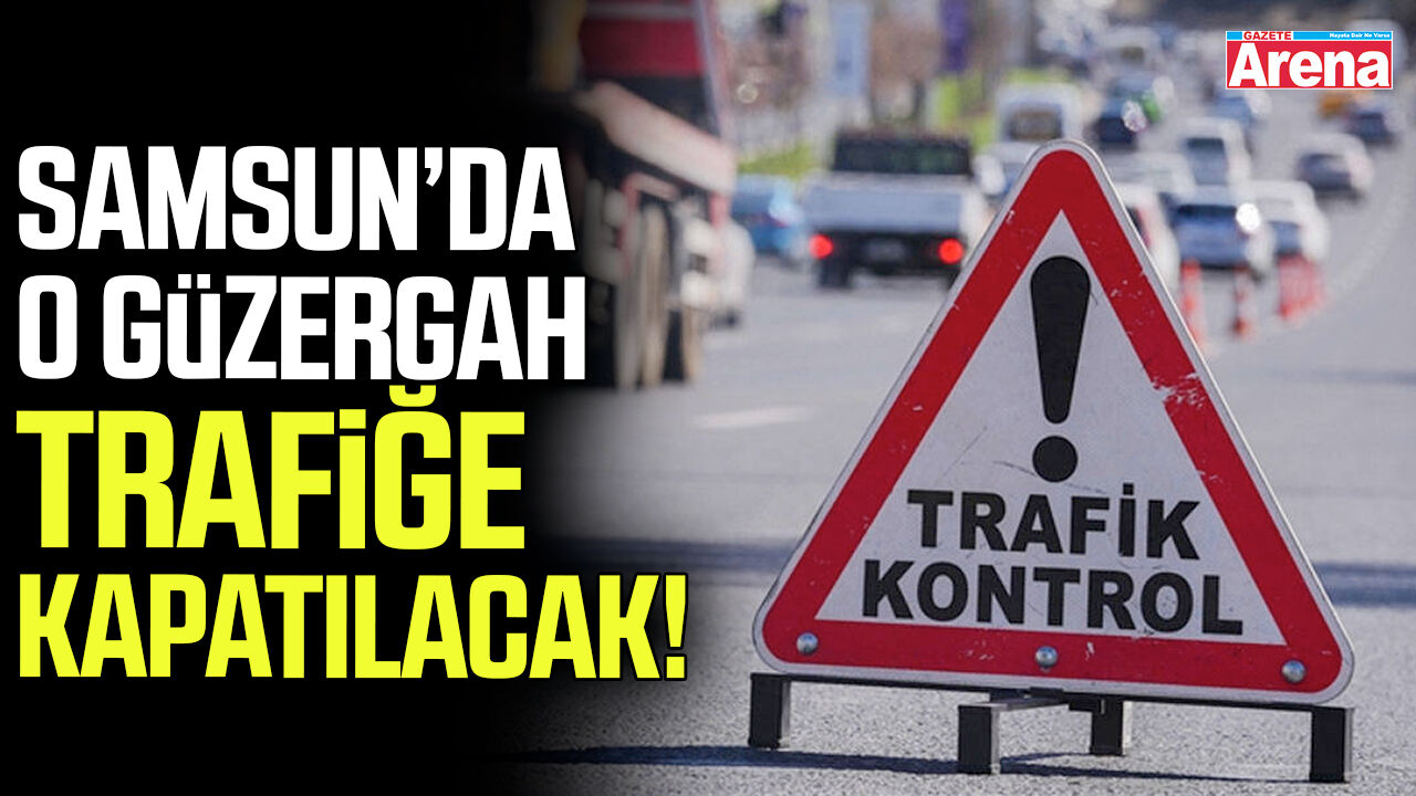 Samsun’da o güzergah trafiğe kapatılacak!