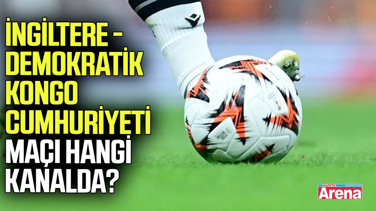 İngiltere - Demokratik Kongo Cumhuriyeti maçı hangi kanalda?