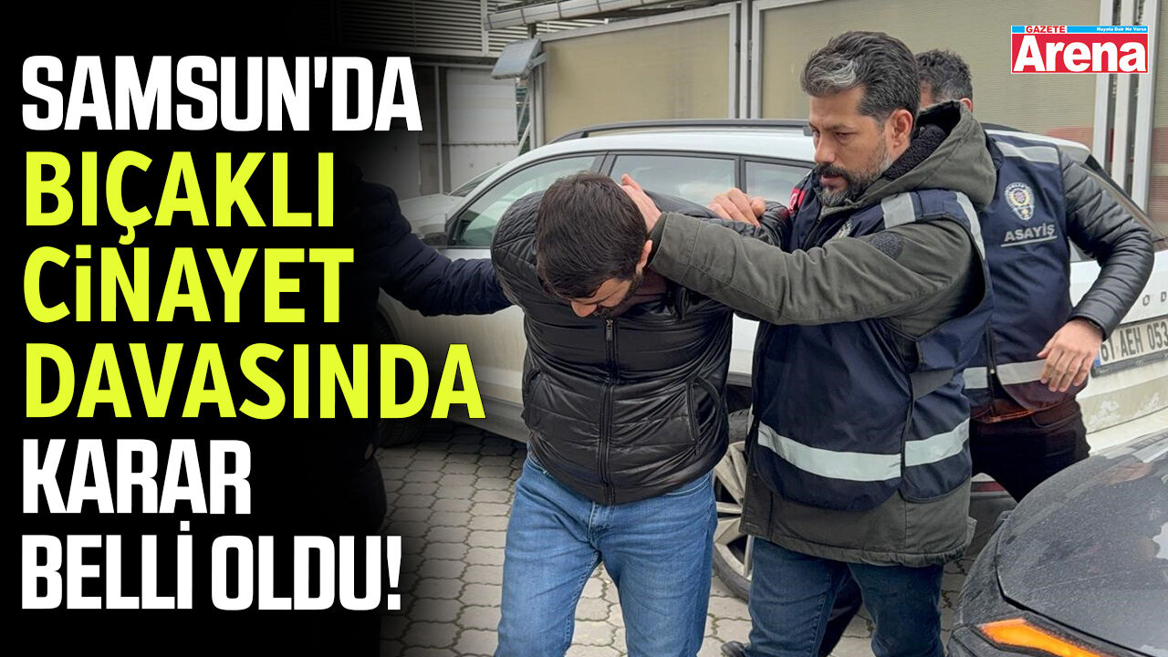 Samsun'da bıçaklı cinayet davasında karar belli oldu!