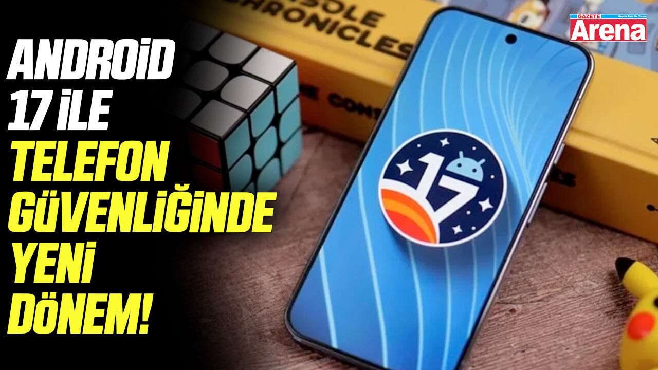 Android 17 ile telefon güvenliğinde yeni dönem!