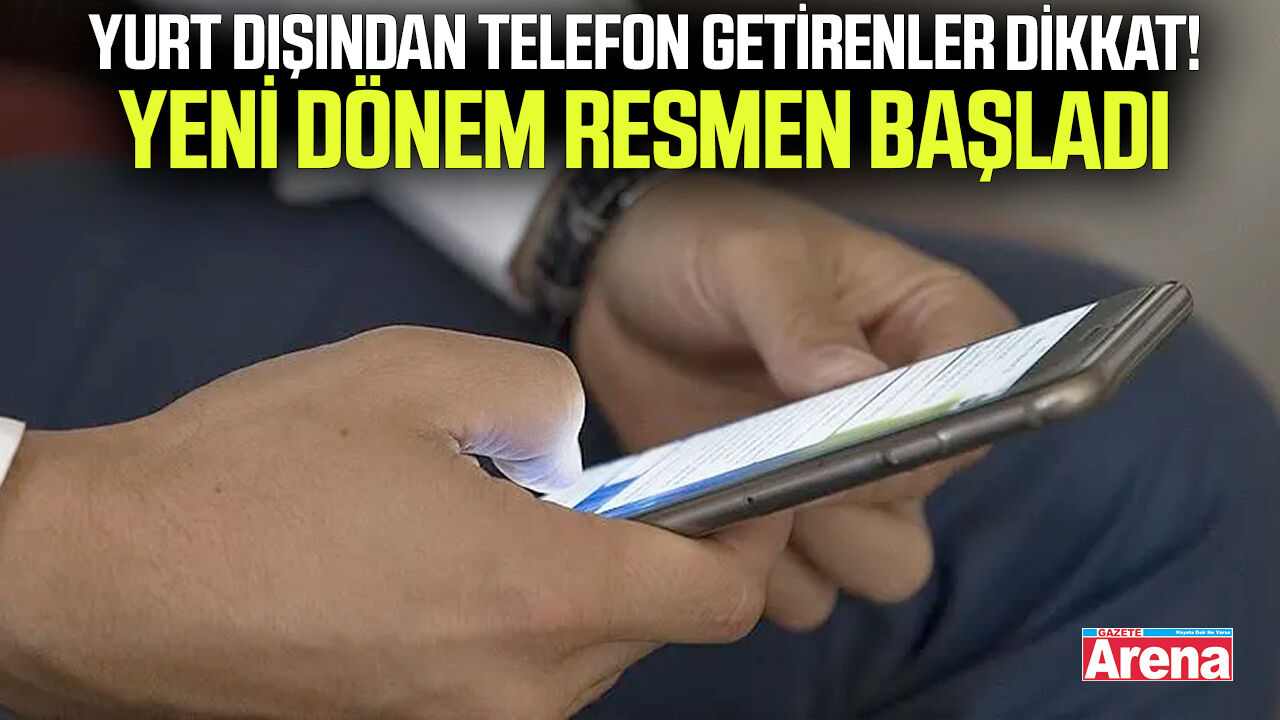 Yurt dışından telefon getirenler dikkat! Yeni dönem başladı