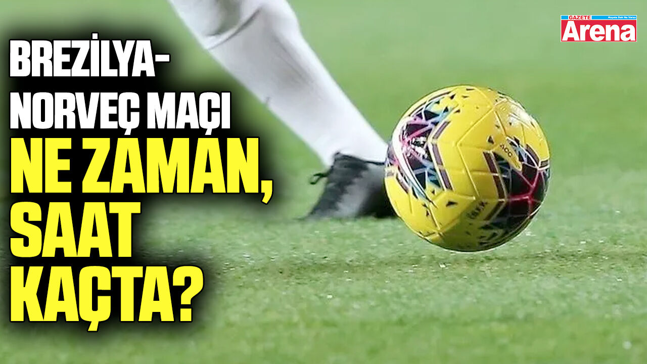 Brezilya-Norveç maçı ne zaman, saat kaçta?