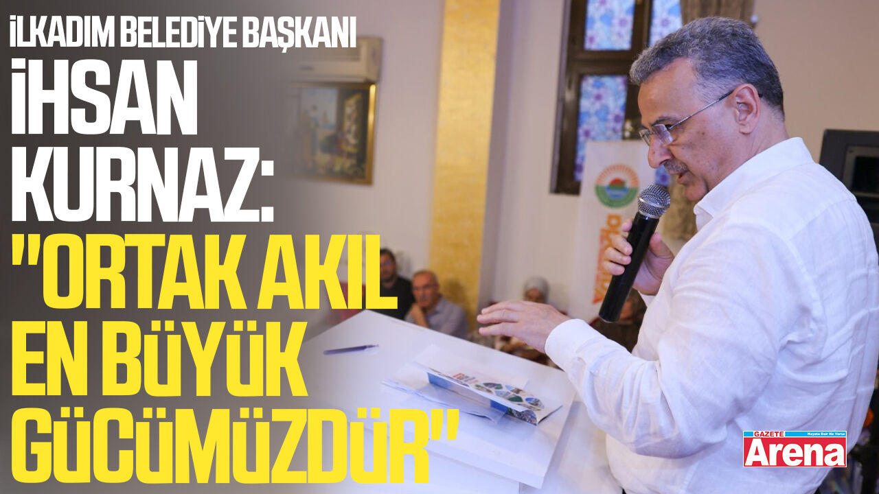 Başkan İhsan Kurnaz: "Ortak akıl en büyük gücümüzdür"