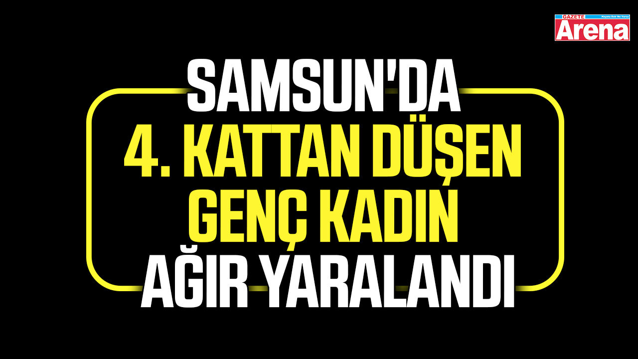 Samsun'da 4. kattan düşen genç kadın ağır yaralandı