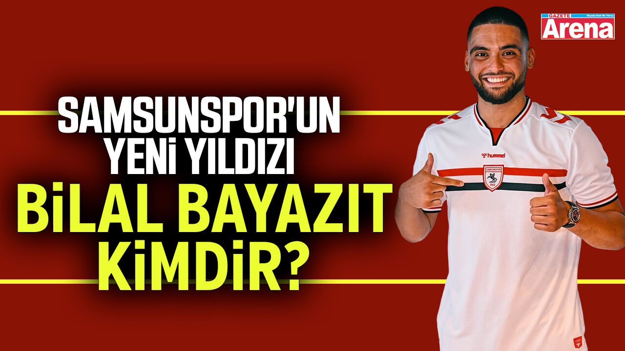 Samsunspor'un yeni yıldızı Bilal Bayazıt kimdir?